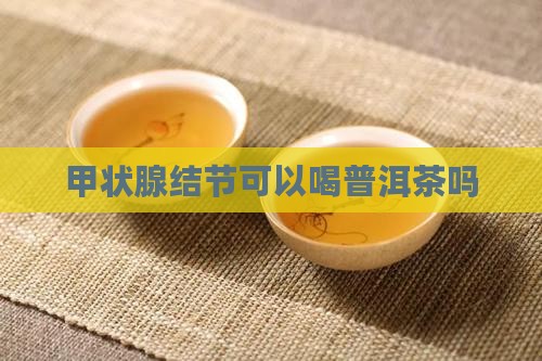 甲状腺肿大可以喝普洱茶