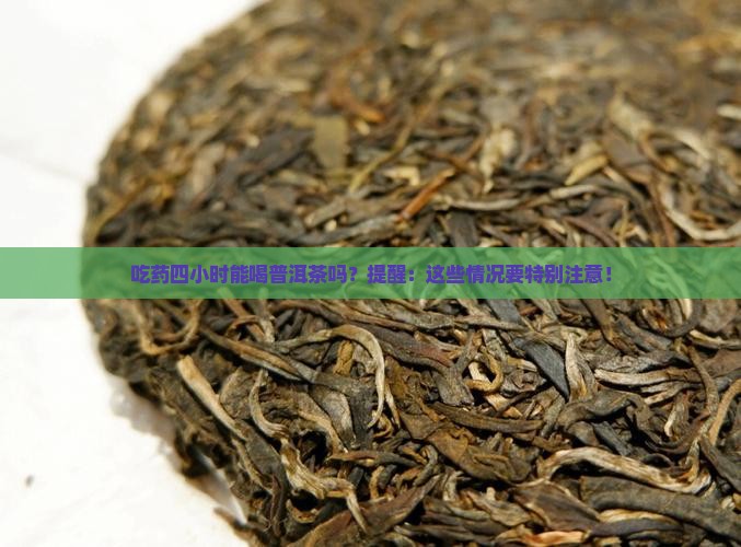 吃药四小时能喝普洱茶吗