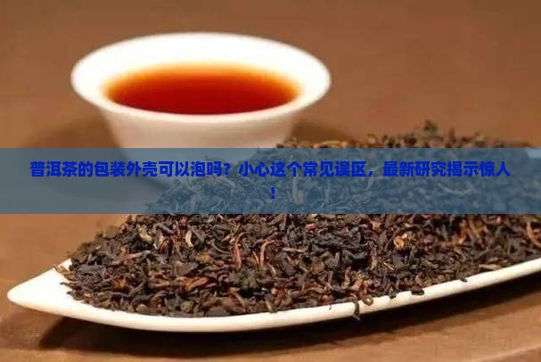 普洱茶的包装外壳可以泡吗