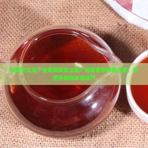 茶砖怎么泡？老青砖茶怎么喝？想喝老茶的看过来，手把手教你冲泡技巧