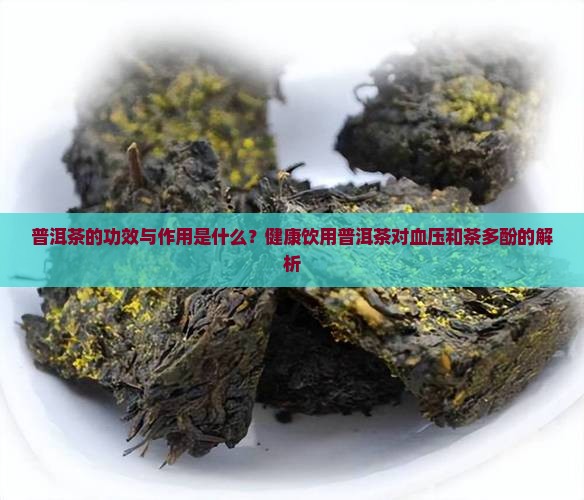 普洱茶的功效与作用是什么？健康饮用普洱茶对血压和茶多酚的解析