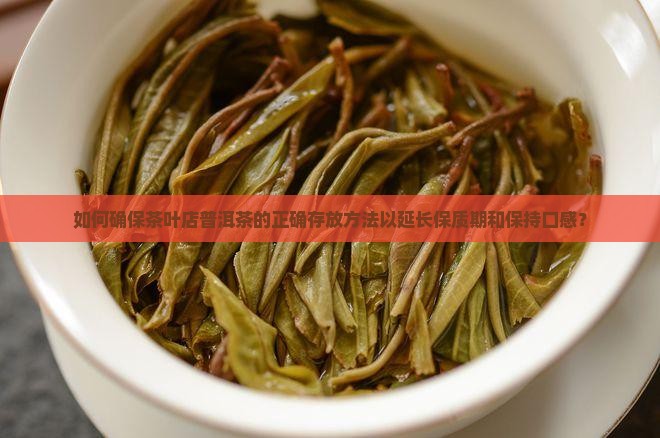 如何确保茶叶店普洱茶的正确存放方法以延长保质期和保持口感？