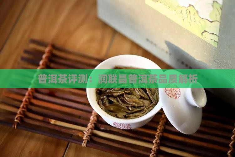 普洱茶评测：润联昌普洱茶品质解析