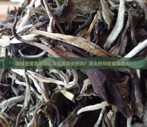 喝绿豆普洱茶期间能服用消炎药吗？消炎药与饮食禁忌大！