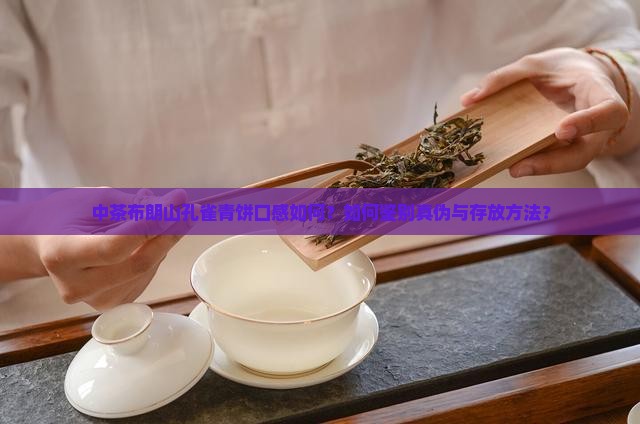 中茶布朗山孔雀青饼口感如何？如何鉴别真伪与存放方法？