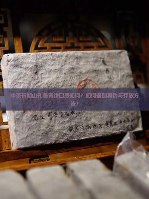 中茶布朗山孔雀青饼口感如何？如何鉴别真伪与存放方法？