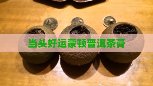 当头好运蒙顿普洱茶膏