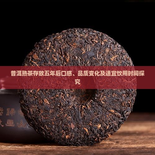 普洱熟茶存放五年后口感、品质变化及适宜饮用时间探究