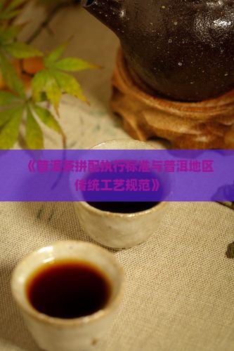 《普洱茶拼配执行标准与普洱地区传统工艺规范》