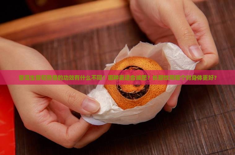 普洱生普和熟普的功效有什么不同？哪种更适合减肥？长期饮用哪个对身体更好？