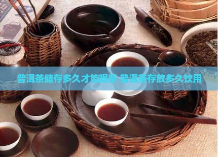 普洱茶储存多久才能喝茶 普洱茶存放多久饮用