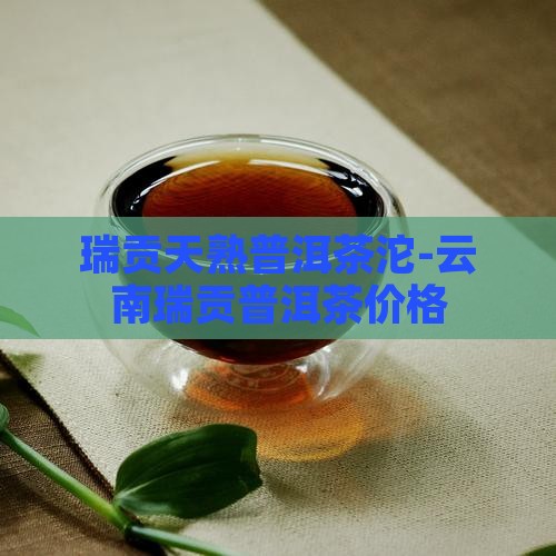 瑞贡天熟普洱茶沱-云南瑞贡普洱茶价格