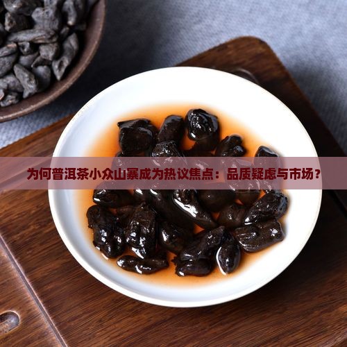 为何普洱茶小众山寨成为热议焦点：品质疑虑与市场？