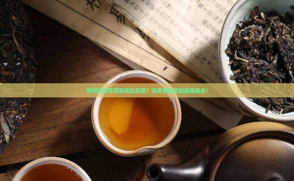 为何这款普洱茶如此霸道？消费者热衷的霸道痛点！