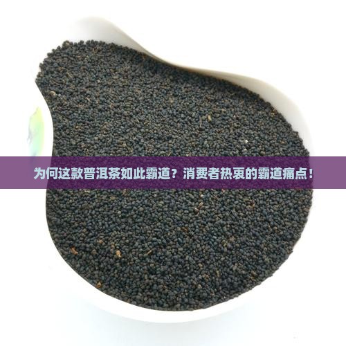 为何这款普洱茶如此霸道？消费者热衷的霸道痛点！
