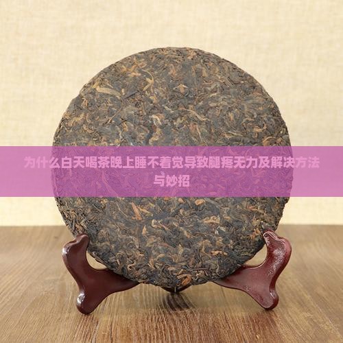 为什么白天喝茶晚上睡不着觉导致腿疼无力及解决方法与妙招