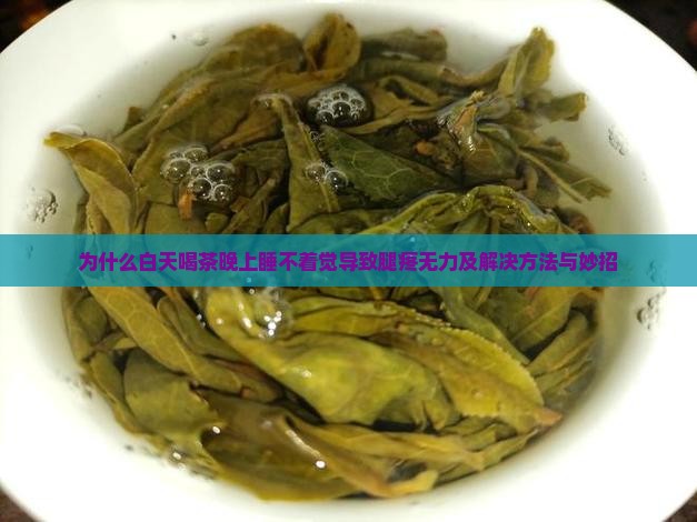 为什么白天喝茶晚上睡不着觉导致腿疼无力及解决方法与妙招