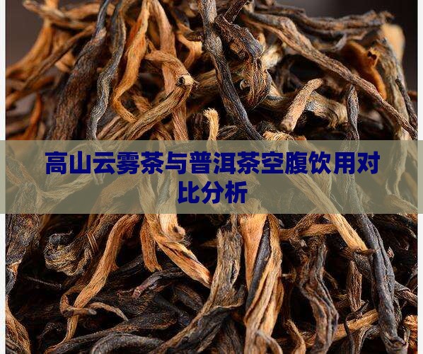 高山云雾茶与普洱茶空腹饮用对比分析