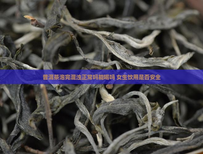 普洱茶泡完混浊正常吗能喝吗 女生饮用是否安全