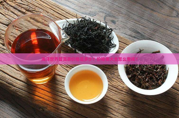 海洋世界普洱茶价格是多少？价格表大全怎么查询？