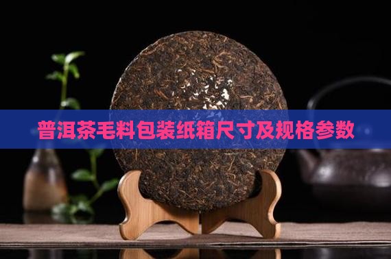 普洱茶毛料包装纸箱尺寸及规格参数