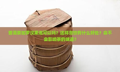 普洱茶加罗汉果泡可以吗？这样泡饮有什么好处？会不会影响茶的味道？