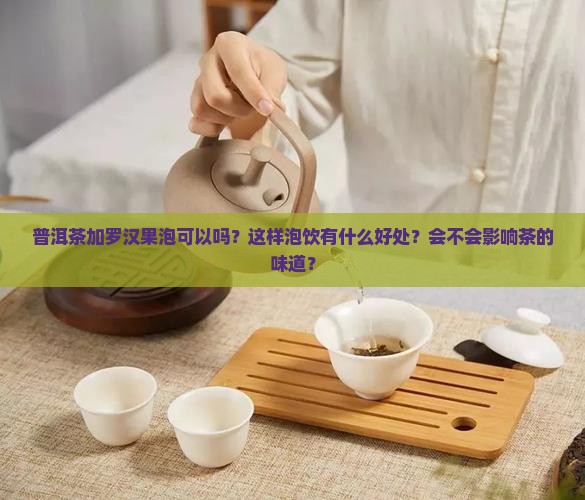 普洱茶加罗汉果泡可以吗？这样泡饮有什么好处？会不会影响茶的味道？