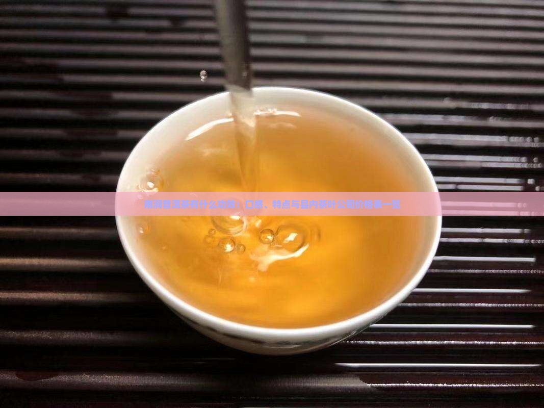 南涧普洱茶有什么功效：口感、特点与县内茶叶公司价格表一览