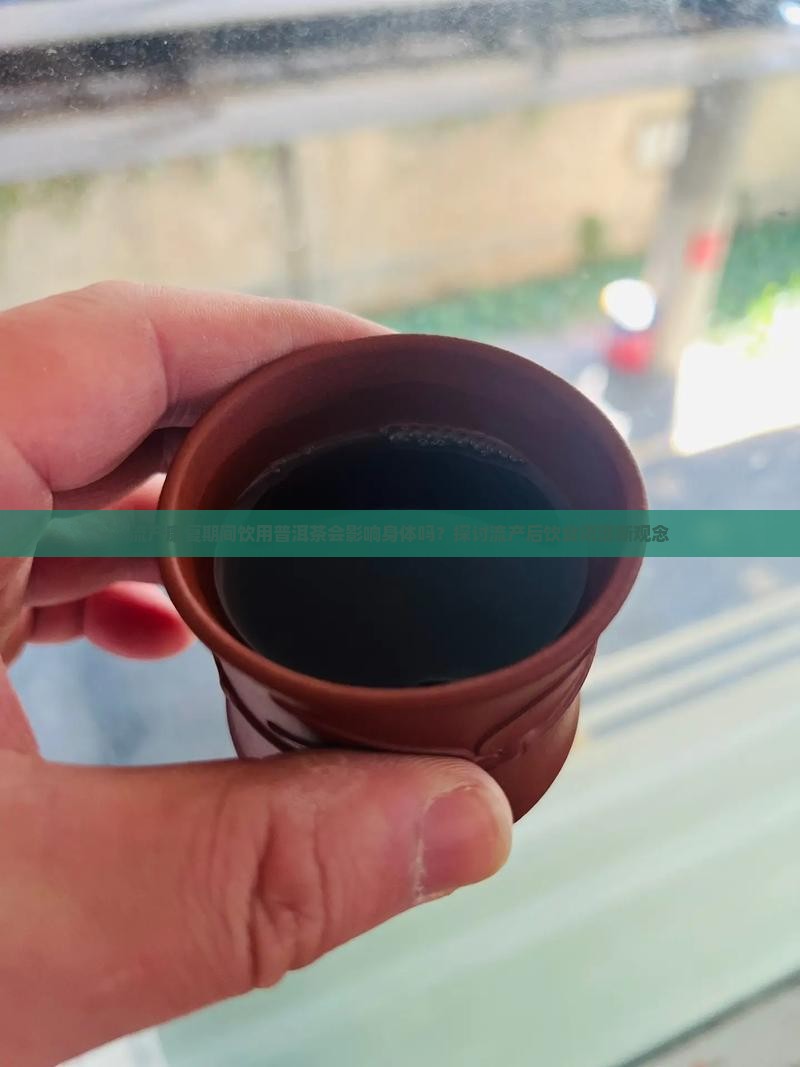 流产康复期间饮用普洱茶会影响身体吗？探讨流产后饮食调理新观念