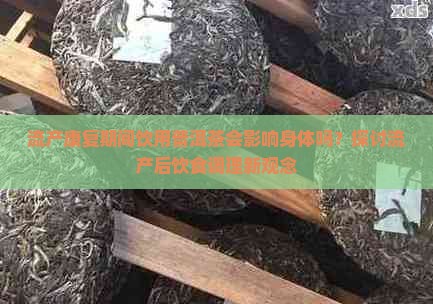 流产康复期间饮用普洱茶会影响身体吗？探讨流产后饮食调理新观念