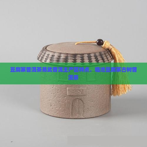 豆腐寨普洱茶易武普洱主产区特点，临沧豆腐寨古树普洱茶