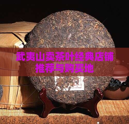 武夷山卖茶叶经典店铺推荐与购买地