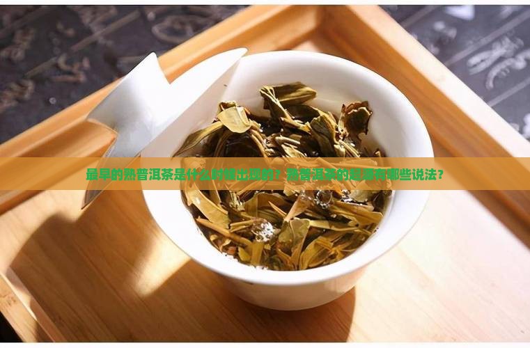 最早的熟普洱茶是什么时候出现的？熟普洱茶的起源有哪些说法？