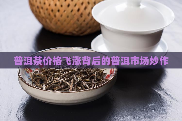 普洱茶价格飞涨背后的普洱市场炒作