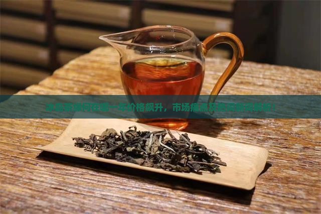 冰岛茶缘何在哪一年价格飙升，市场痛点及热词新词解析！