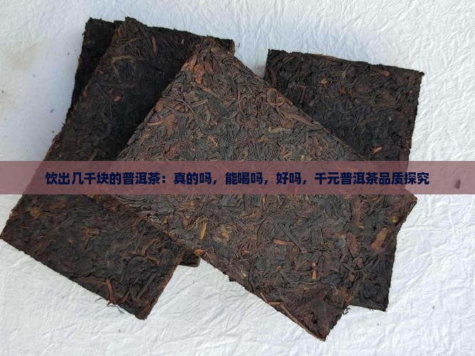 饮出几千块的普洱茶：真的吗，能喝吗，好吗，千元普洱茶品质探究