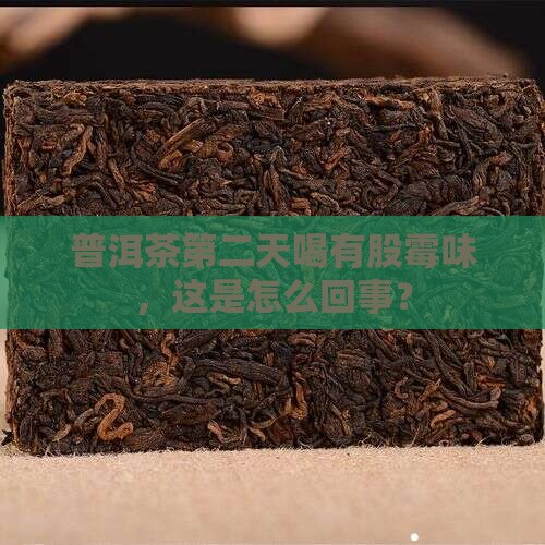 普洱茶第二天喝有股霉味，这是怎么回事？
