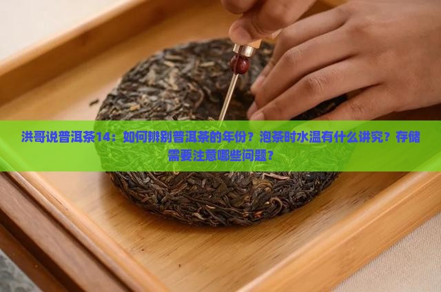 洪哥说普洱茶14：如何辨别普洱茶的年份？泡茶时水温有什么讲究？存储需要注意哪些问题？