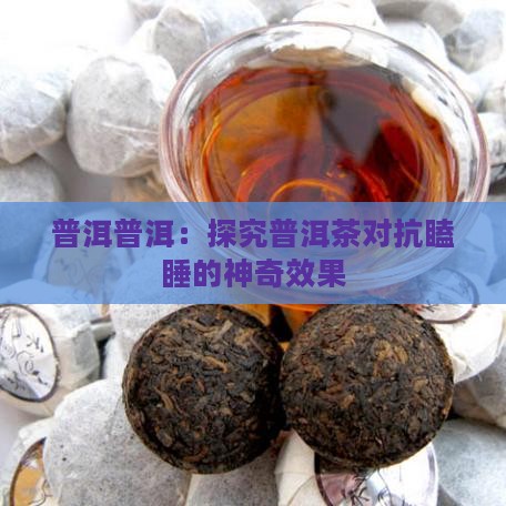 普洱普洱：探究普洱茶对抗瞌睡的神奇效果