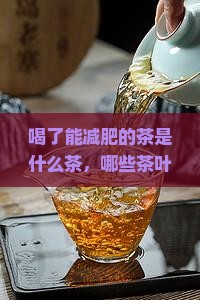 喝了能减肥的茶是什么茶，哪些茶叶具有减肥效果？