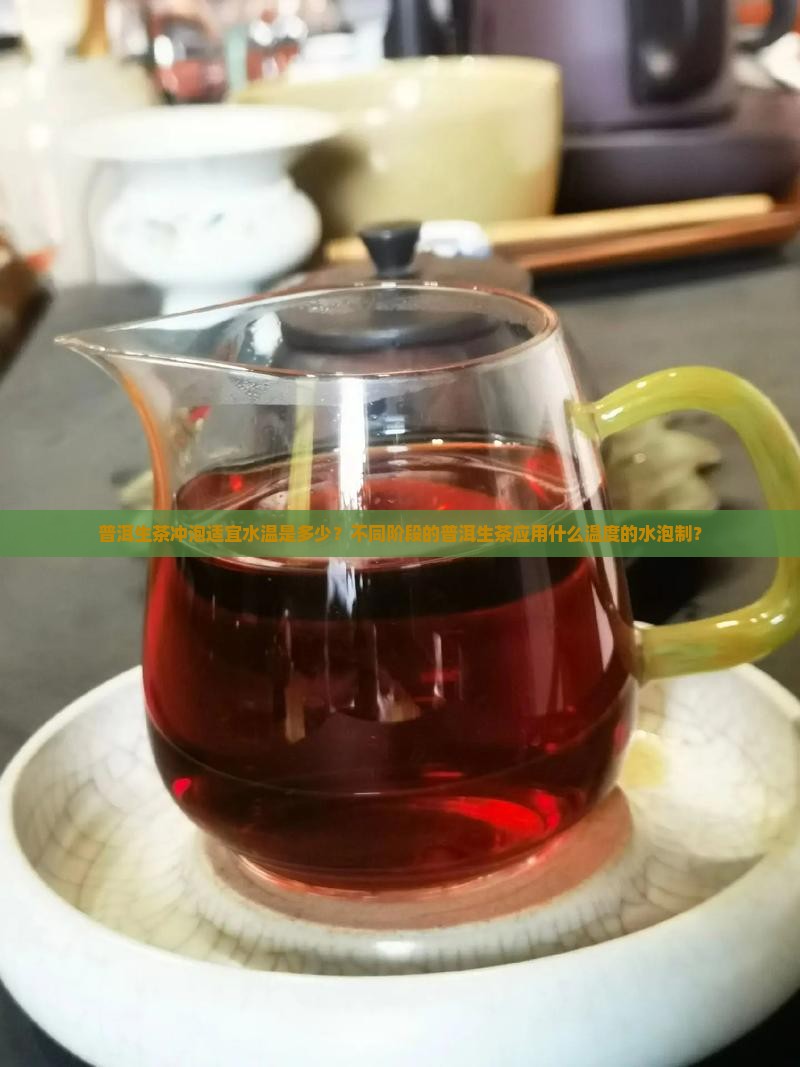 普洱生茶冲泡适宜水温是多少？不同阶段的普洱生茶应用什么温度的水泡制？