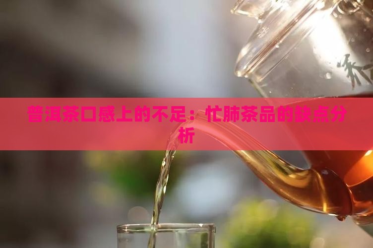 普洱茶口感上的不足：忙肺茶品的缺点分析
