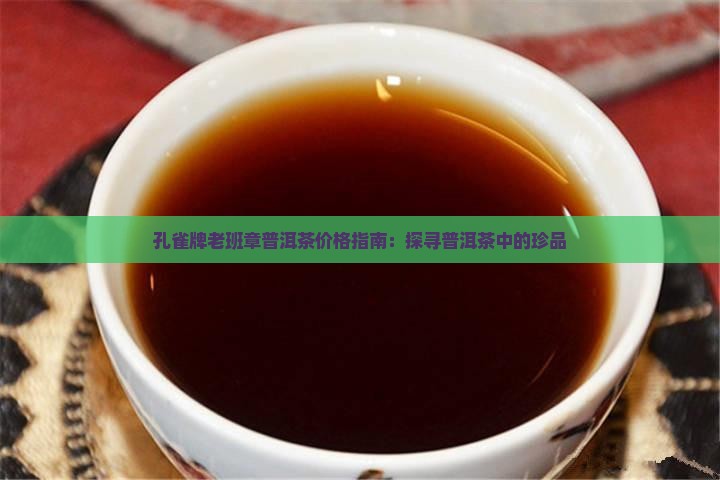 孔雀牌老班章普洱茶价格指南：探寻普洱茶中的珍品