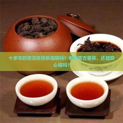 十多年的普洱茶熟茶能喝吗？老茶变古董茶，还能放心喝吗？