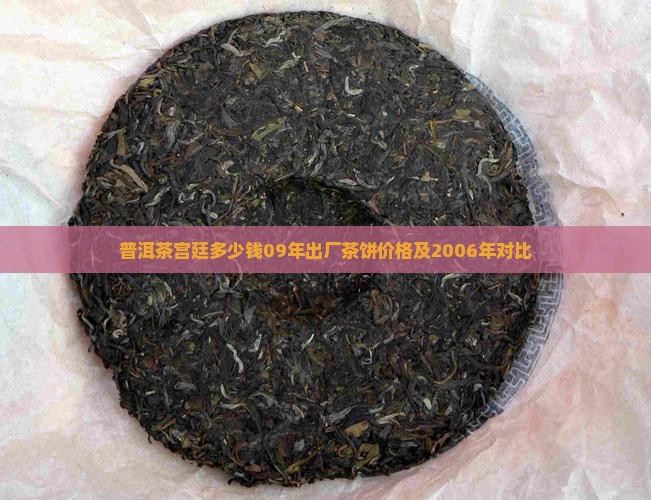 普洱茶宫廷多少钱09年出厂茶饼价格及2006年对比