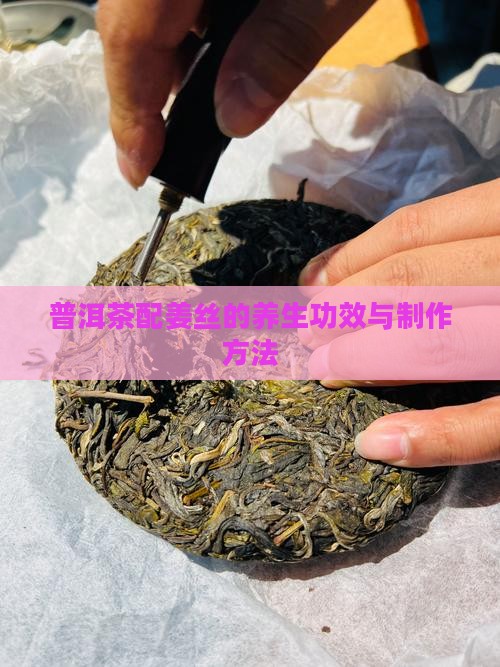 普洱茶配姜丝的养生功效与制作方法