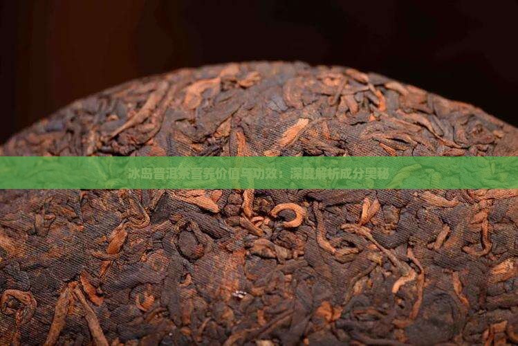 冰岛普洱茶营养价值与功效：深度解析成分奥秘