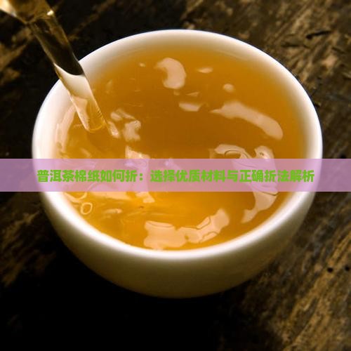 普洱茶棉纸如何折：选择优质材料与正确折法解析