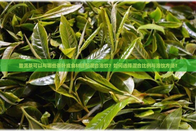 普洱茶可以与哪些茶叶或食材搭配混合泡饮？如何选择混合比例与泡饮方法？