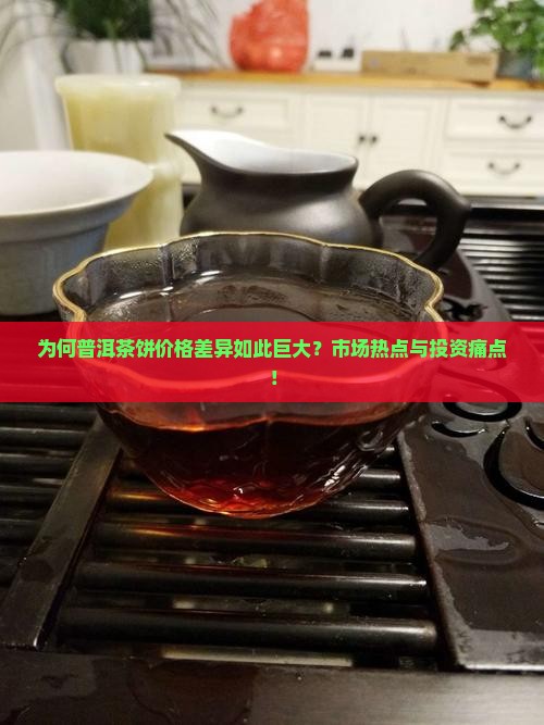 为何普洱茶饼价格差异如此巨大？市场热点与投资痛点！